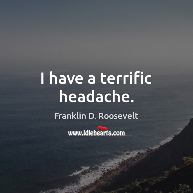 I have a terrific headache. Franklin D. Roosevelt Picture Quote
