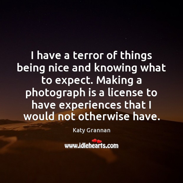 I have a terror of things being nice and knowing what to Image