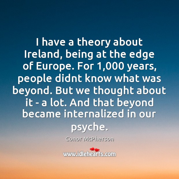 I have a theory about Ireland, being at the edge of Europe. Conor McPherson Picture Quote