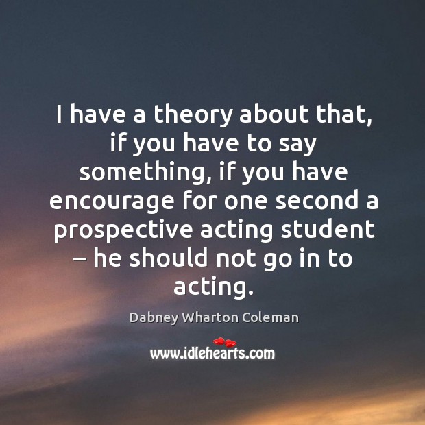 I have a theory about that, if you have to say something, if you have encourage for one Dabney Wharton Coleman Picture Quote