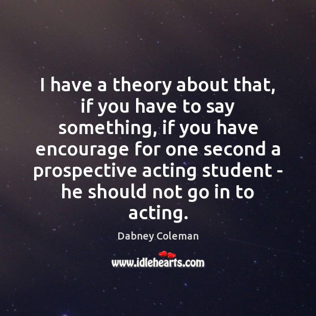 I have a theory about that, if you have to say something, Dabney Coleman Picture Quote