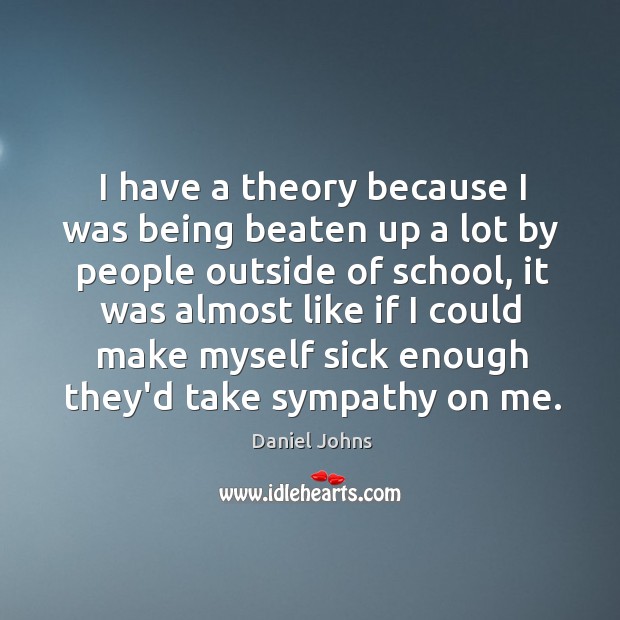 I have a theory because I was being beaten up a lot Daniel Johns Picture Quote