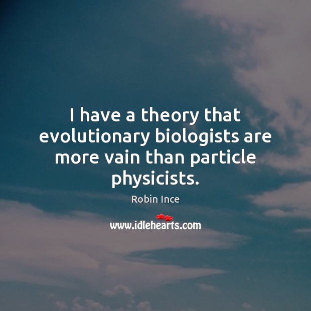 I have a theory that evolutionary biologists are more vain than particle physicists. Robin Ince Picture Quote