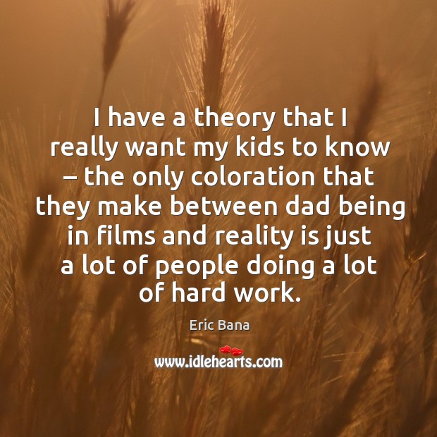 I have a theory that I really want my kids to know – the only coloration that they make between Eric Bana Picture Quote