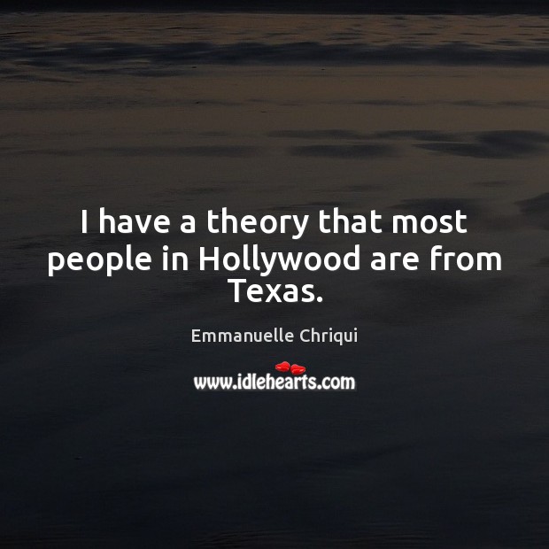 I have a theory that most people in Hollywood are from Texas. Emmanuelle Chriqui Picture Quote