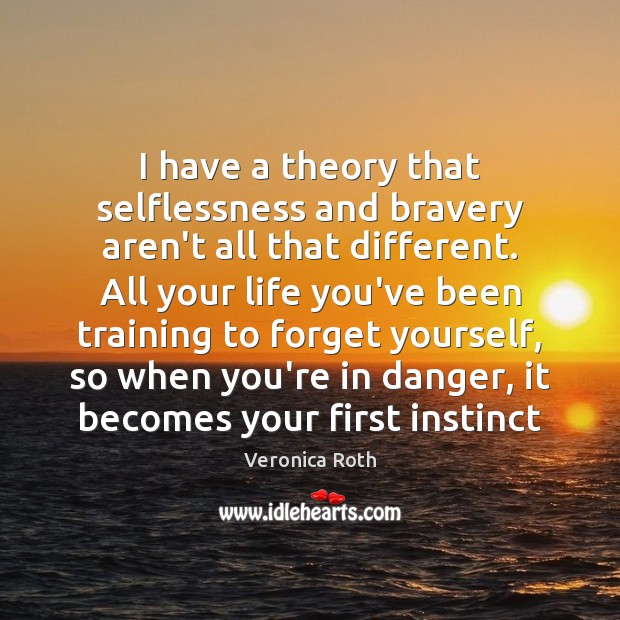 I have a theory that selflessness and bravery aren’t all that different. Veronica Roth Picture Quote