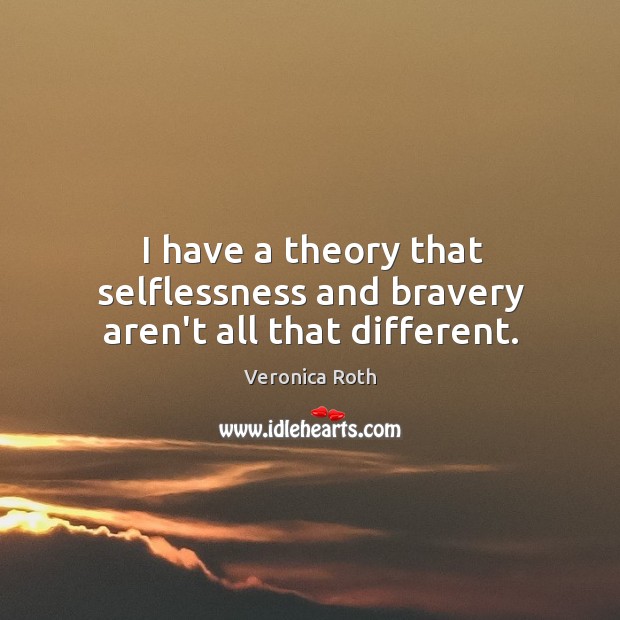 I have a theory that selflessness and bravery aren’t all that different. Image