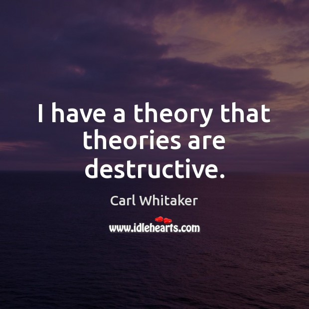 I have a theory that theories are destructive. Image