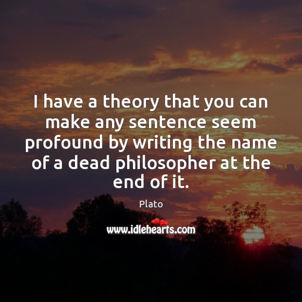 I have a theory that you can make any sentence seem profound Plato Picture Quote