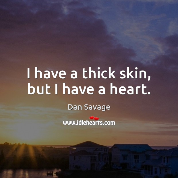 I have a thick skin, but I have a heart. Dan Savage Picture Quote