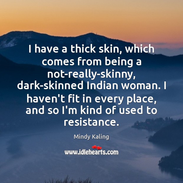 I have a thick skin, which comes from being a not-really-skinny, dark-skinned Image
