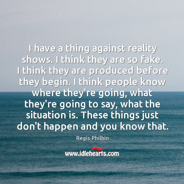 I have a thing against reality shows. I think they are so Regis Philbin Picture Quote