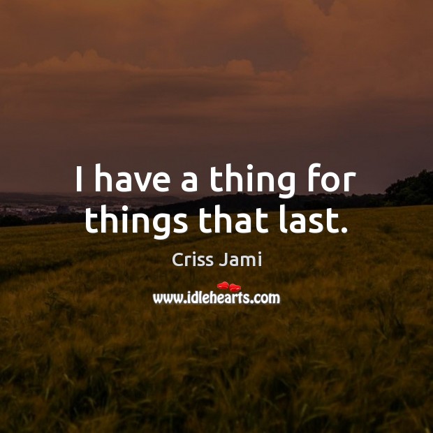 I have a thing for things that last. Criss Jami Picture Quote