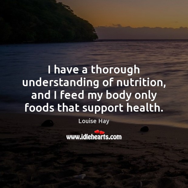 I have a thorough understanding of nutrition, and I feed my body Health Quotes Image