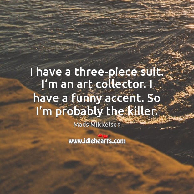 I have a three-piece suit. I’m an art collector. I have Mads Mikkelsen Picture Quote