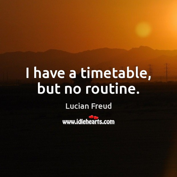 I have a timetable, but no routine. Lucian Freud Picture Quote