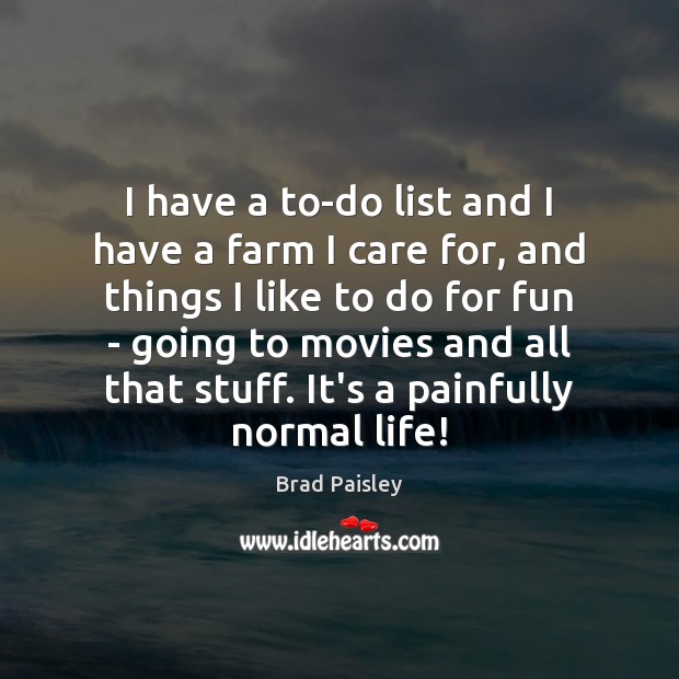 I have a to-do list and I have a farm I care Brad Paisley Picture Quote
