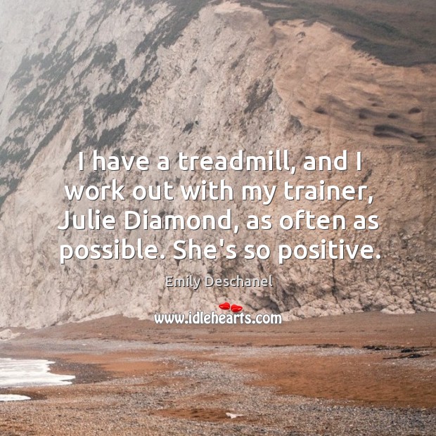 I have a treadmill, and I work out with my trainer, Julie Emily Deschanel Picture Quote