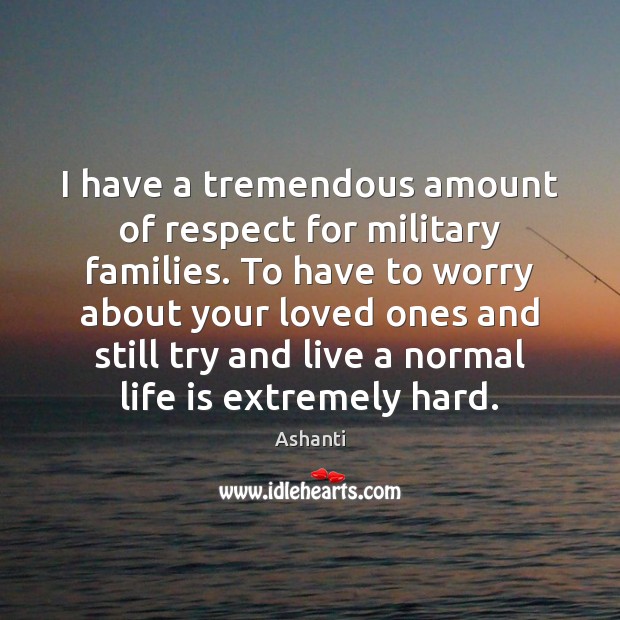 I have a tremendous amount of respect for military families. To have Ashanti Picture Quote