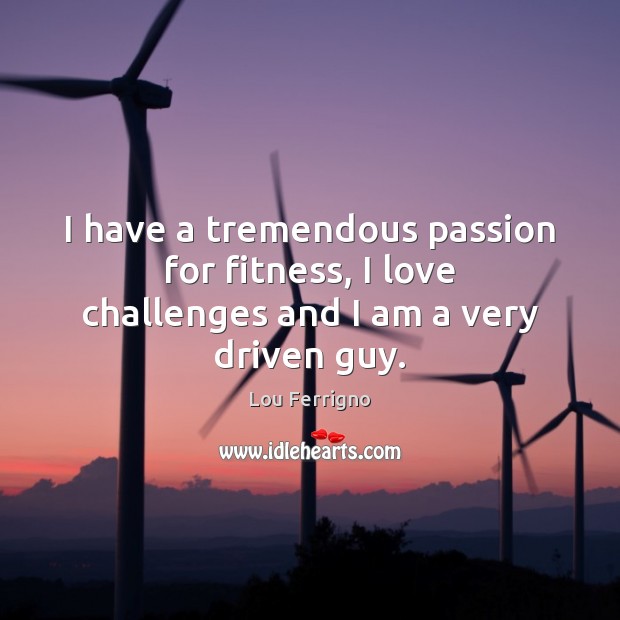I have a tremendous passion for fitness, I love challenges and I am a very driven guy. Fitness Quotes Image