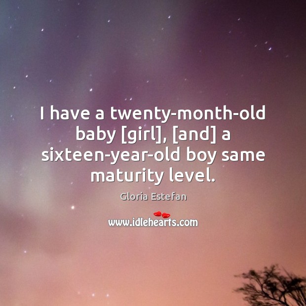 I have a twenty-month-old baby [girl], [and] a sixteen-year-old boy same maturity level. Image