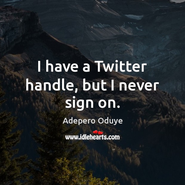 I have a Twitter handle, but I never sign on. Adepero Oduye Picture Quote