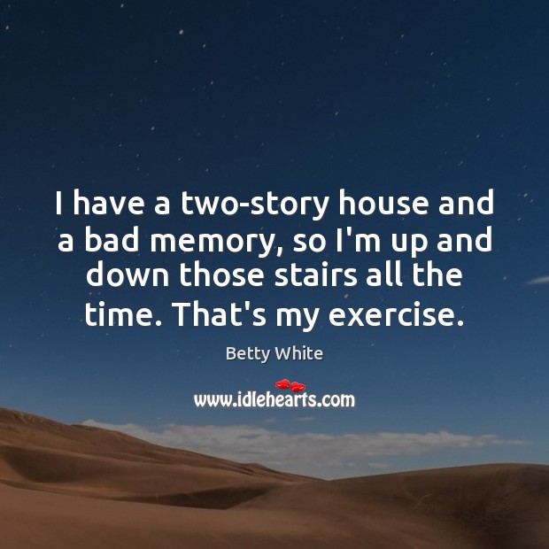 I have a two-story house and a bad memory, so I’m up Exercise Quotes Image