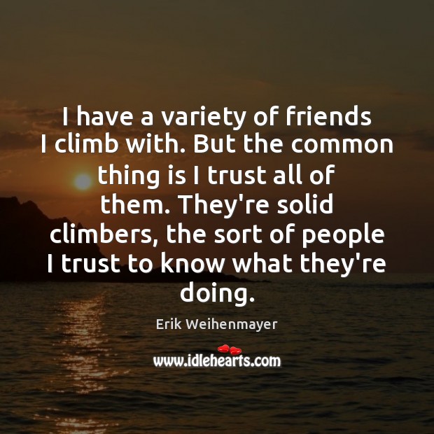 I have a variety of friends I climb with. But the common Erik Weihenmayer Picture Quote