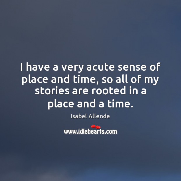 I have a very acute sense of place and time, so all Isabel Allende Picture Quote