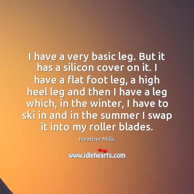 I have a very basic leg. But it has a silicon cover Heather Mills Picture Quote