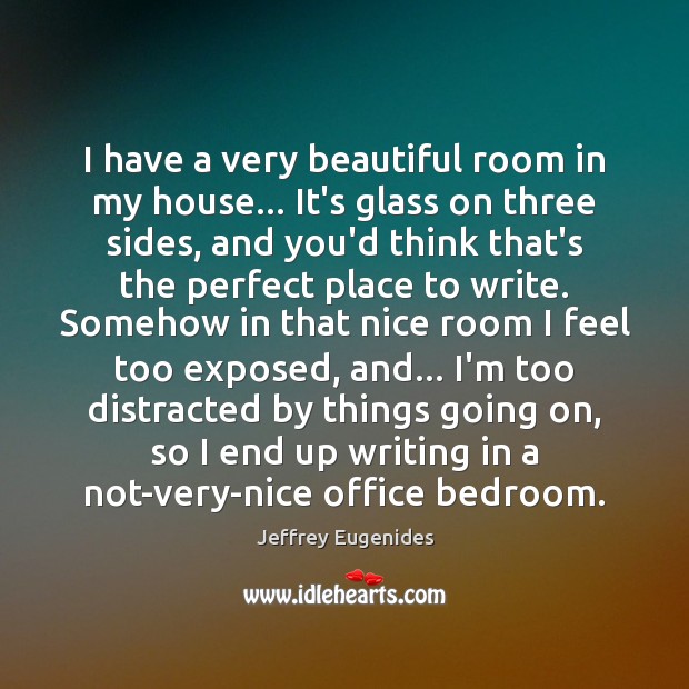 I have a very beautiful room in my house… It’s glass on Jeffrey Eugenides Picture Quote