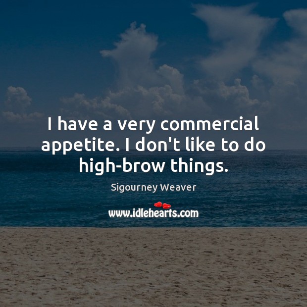 I have a very commercial appetite. I don’t like to do high-brow things. Sigourney Weaver Picture Quote