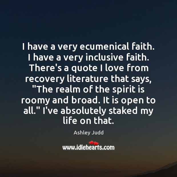 I have a very ecumenical faith. I have a very inclusive faith. Ashley Judd Picture Quote