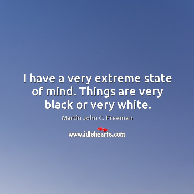 I have a very extreme state of mind. Things are very black or very white. Martin John C. Freeman Picture Quote