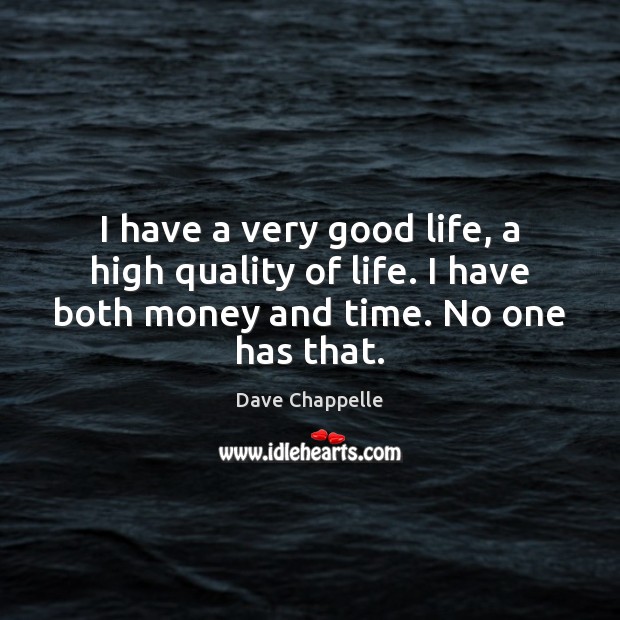 I have a very good life, a high quality of life. I Dave Chappelle Picture Quote