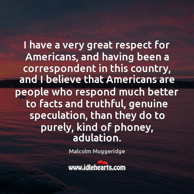 I have a very great respect for Americans, and having been a Malcolm Muggeridge Picture Quote