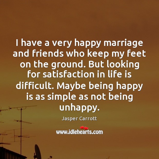 I have a very happy marriage and friends who keep my feet Jasper Carrott Picture Quote