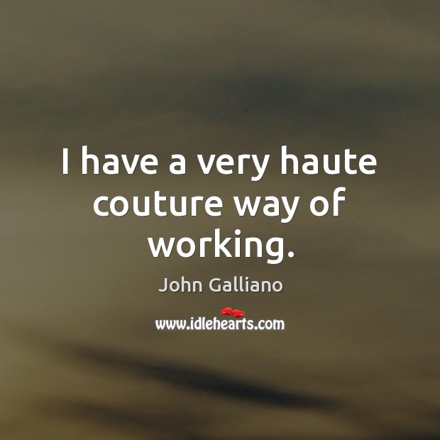 I have a very haute couture way of working. John Galliano Picture Quote