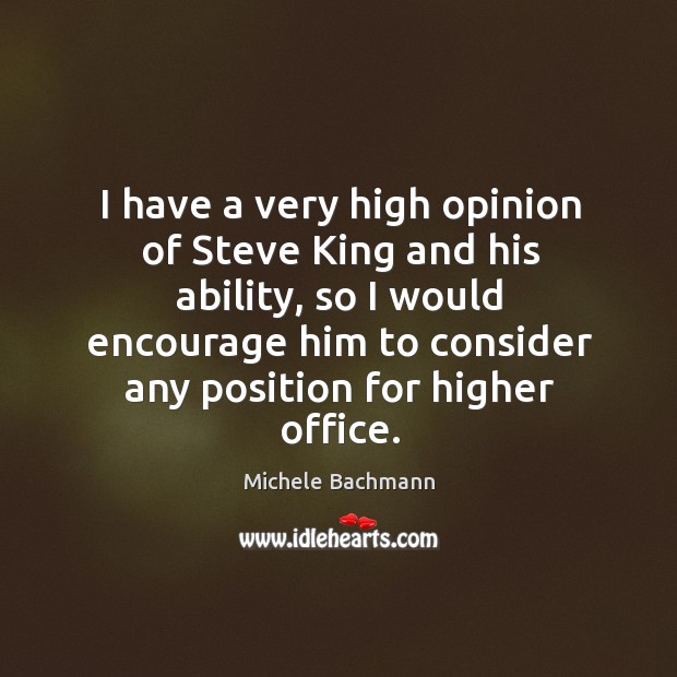 I have a very high opinion of Steve King and his ability, Michele Bachmann Picture Quote