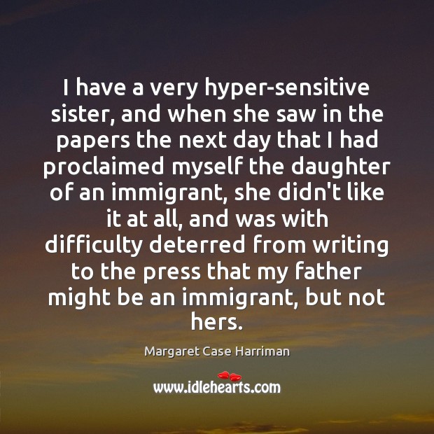 I have a very hyper-sensitive sister, and when she saw in the Margaret Case Harriman Picture Quote