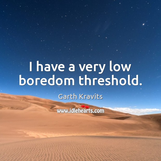 I have a very low boredom threshold. Garth Kravits Picture Quote