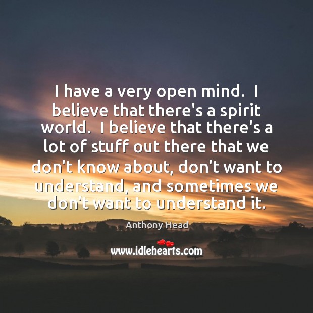 I have a very open mind.  I believe that there’s a spirit Anthony Head Picture Quote