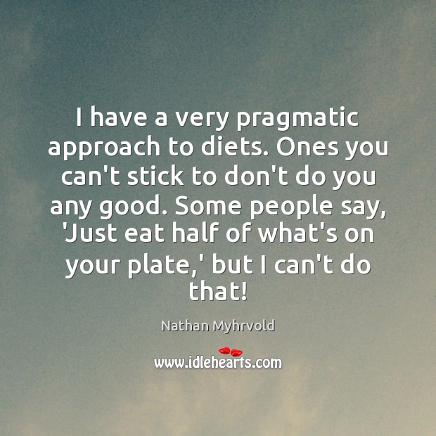 I have a very pragmatic approach to diets. Ones you can’t stick Nathan Myhrvold Picture Quote