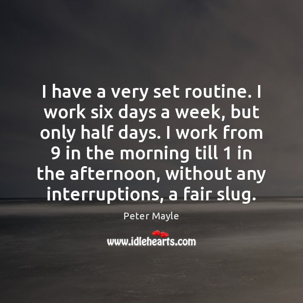 I have a very set routine. I work six days a week, Peter Mayle Picture Quote