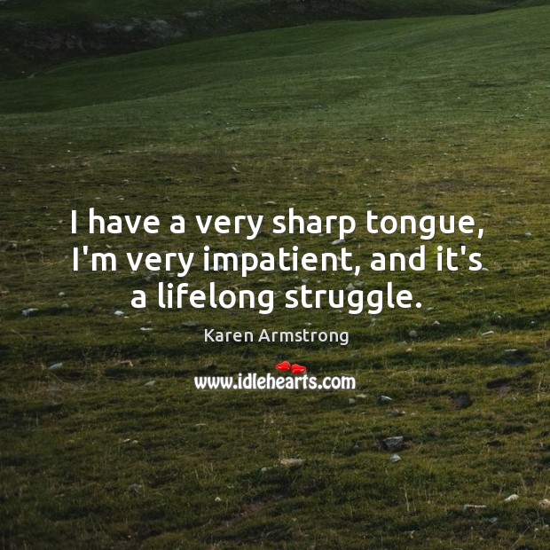 I have a very sharp tongue, I’m very impatient, and it’s a lifelong struggle. Karen Armstrong Picture Quote