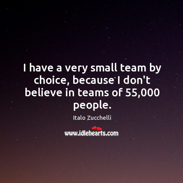 I have a very small team by choice, because I don’t believe in teams of 55,000 people. Italo Zucchelli Picture Quote