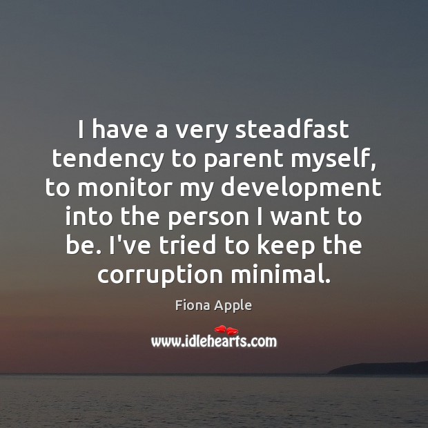 I have a very steadfast tendency to parent myself, to monitor my Image