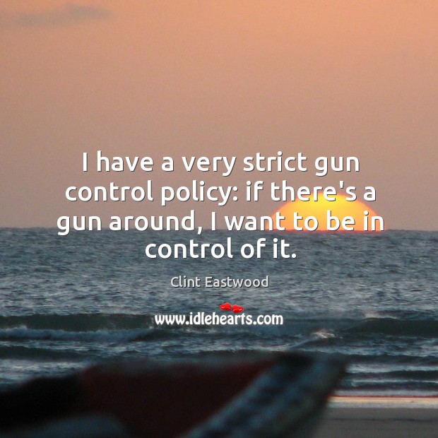 I have a very strict gun control policy: if there’s a gun Clint Eastwood Picture Quote
