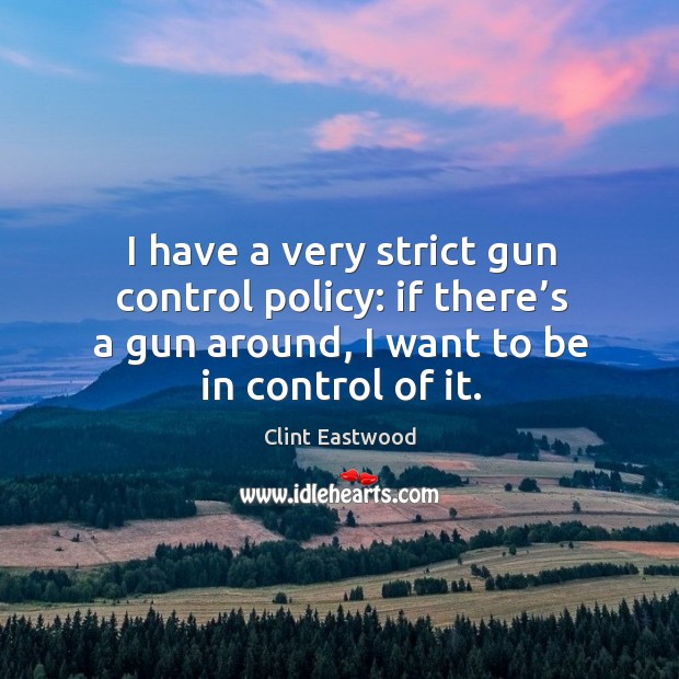 I have a very strict gun control policy: if there’s a gun around, I want to be in control of it. Clint Eastwood Picture Quote