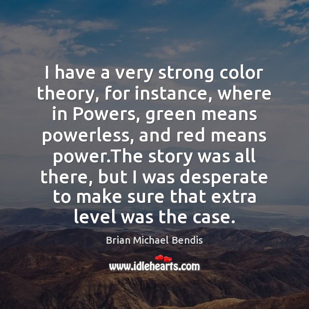 I have a very strong color theory, for instance, where in Powers, Brian Michael Bendis Picture Quote